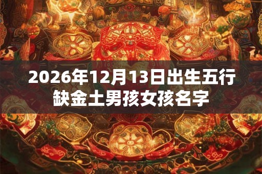 2026年12月13日出生五行缺金土男孩女孩名字