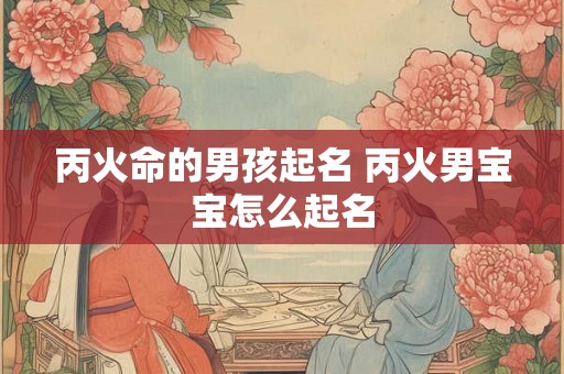 丙火命的男孩起名 丙火男宝宝怎么起名