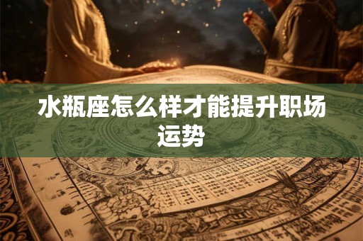 水瓶座怎么样才能提升职场运势