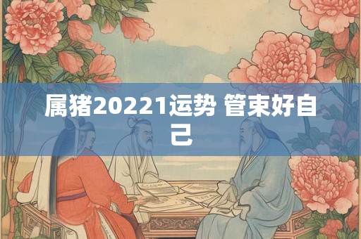 属猪20221运势 管束好自己