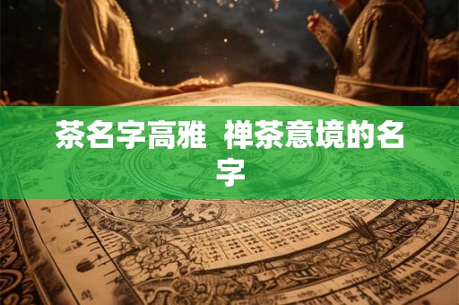 茶名字高雅  禅茶意境的名字