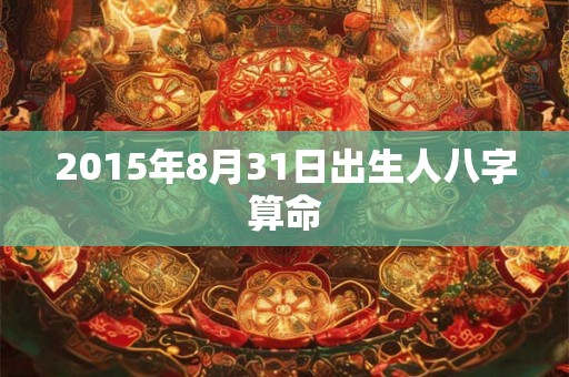 2015年8月31日出生人八字算命