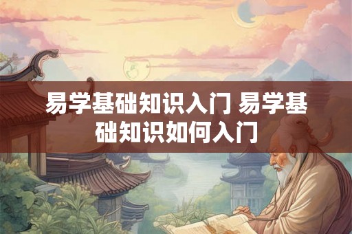 易学基础知识入门 易学基础知识如何入门