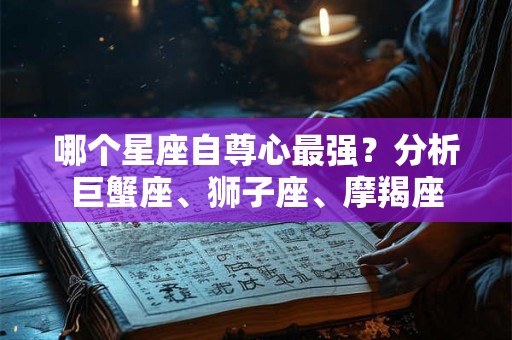 哪个星座自尊心最强？分析巨蟹座、狮子座、摩羯座
