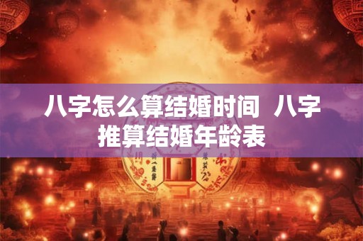 八字怎么算结婚时间  八字推算结婚年龄表