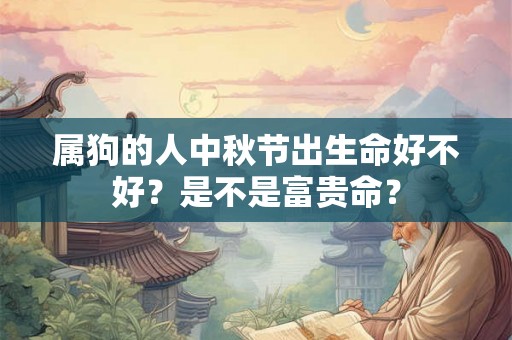 属狗的人中秋节出生命好不好？是不是富贵命？