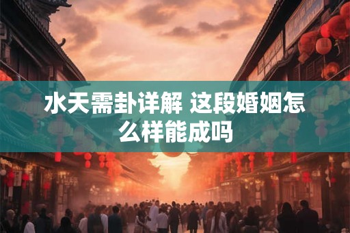 水天需卦详解 这段婚姻怎么样能成吗