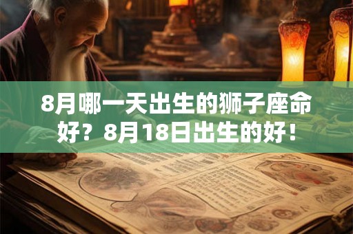 8月哪一天出生的狮子座命好？8月18日出生的好！