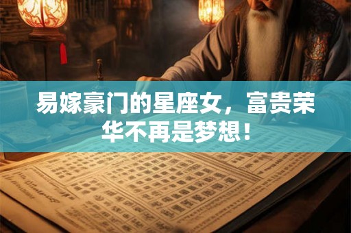 易嫁豪门的星座女，富贵荣华不再是梦想！