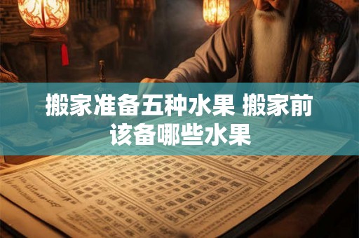 搬家准备五种水果 搬家前该备哪些水果