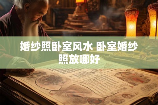 婚纱照卧室风水 卧室婚纱照放哪好