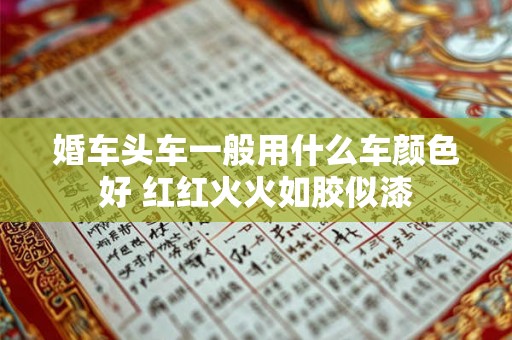 婚车头车一般用什么车颜色好 红红火火如胶似漆