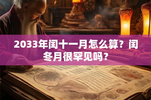 2033年闰十一月怎么算？闰冬月很罕见吗？