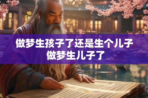 做梦生孩子了还是生个儿子 做梦生儿子了