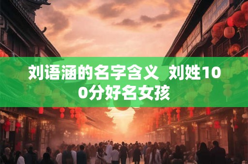 刘语涵的名字含义  刘姓100分好名女孩