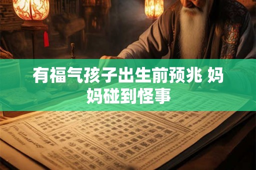 有福气孩子出生前预兆 妈妈碰到怪事