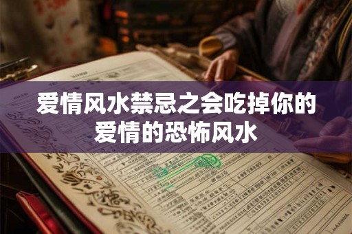 爱情风水禁忌之会吃掉你的爱情的恐怖风水 爱情风水禁忌之会吃掉你的爱情的恐怖风水