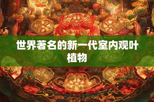 世界著名的新一代室内观叶植物