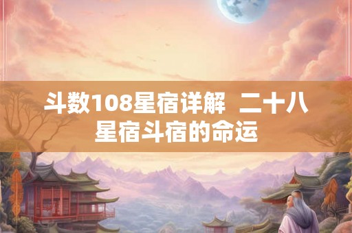 斗数108星宿详解 二十八星宿斗宿的命运 斗数108星宿详解 二十八星宿斗宿的命运