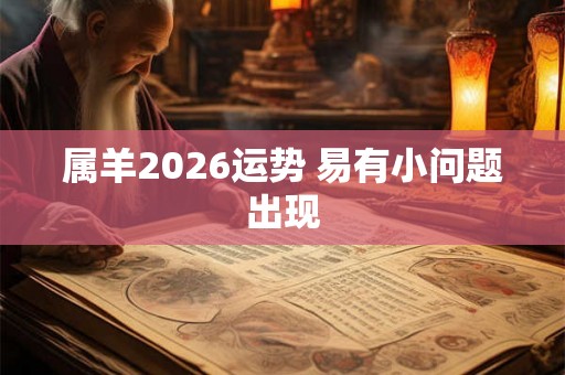 属羊2026运势 易有小问题出现