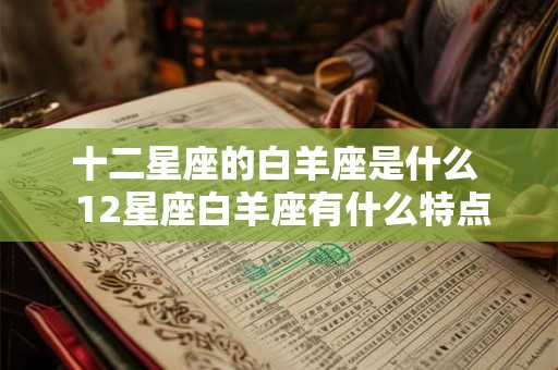 十二星座的白羊座是什么  12星座白羊座有什么特点