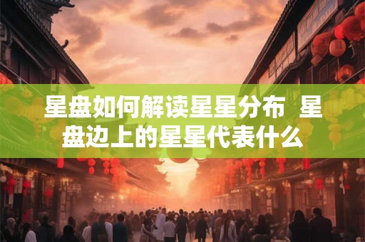 星盘如何解读星星分布  星盘边上的星星代表什么