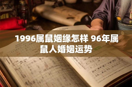 1996属鼠姻缘怎样 96年属鼠人婚姻运势
