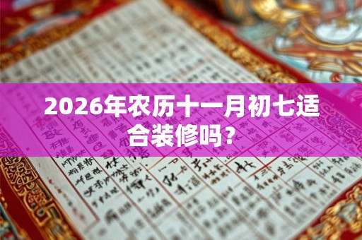 2026年农历十一月初七适合装修吗？