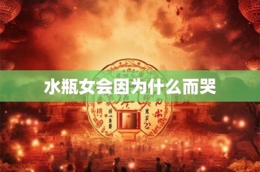水瓶女会因为什么而哭