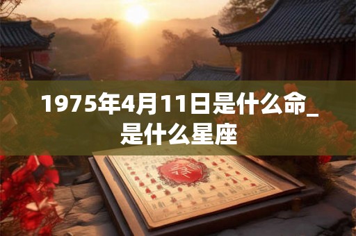 1975年4月11日是什么命_是什么星座
