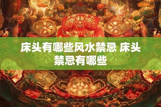 床头有哪些风水禁忌 床头禁忌有哪些 床头有哪些风水禁忌 床头禁忌有哪些