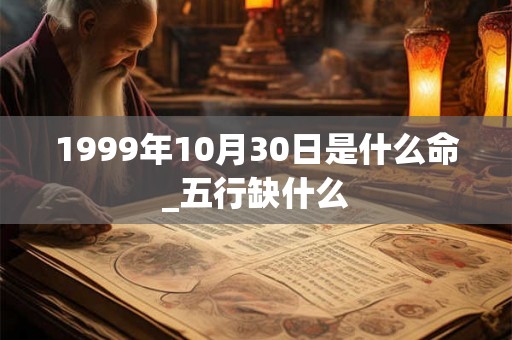 1999年10月30日是什么命_五行缺什么