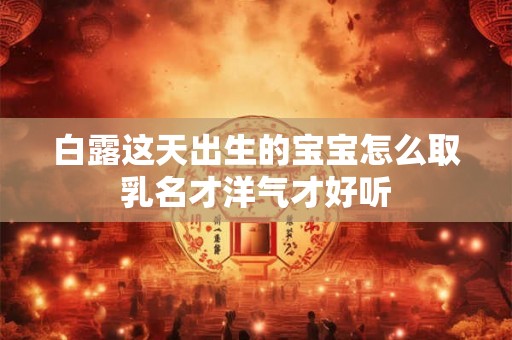 白露这天出生的宝宝怎么取乳名才洋气才好听
