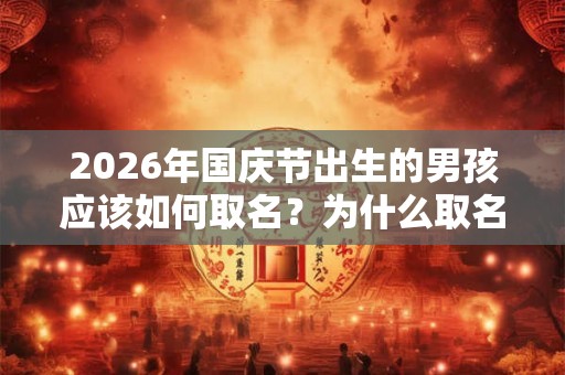 2026年国庆节出生的男孩应该如何取名？为什么取名尽量避免使用单字？