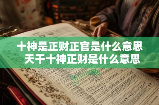 十神是正财正官是什么意思  天干十神正财是什么意思