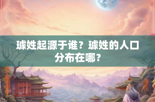 璩姓起源于谁？璩姓的人口分布在哪？