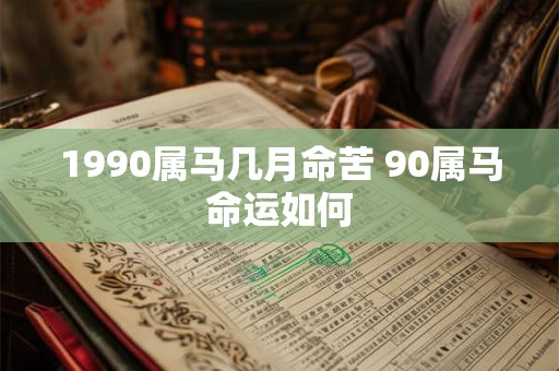 1990属马几月命苦 90属马命运如何