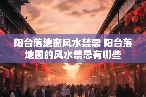 阳台落地窗风水禁忌 阳台落地窗的风水禁忌有哪些 阳台落地窗风水禁忌 阳台落地窗的风水禁忌有哪些