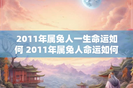 2011年属兔人一生命运如何 2011年属兔人命运如何 2011年属兔人一生命运如何 2011年属兔人命运如何