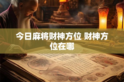 今日麻将财神方位 财神方位在哪