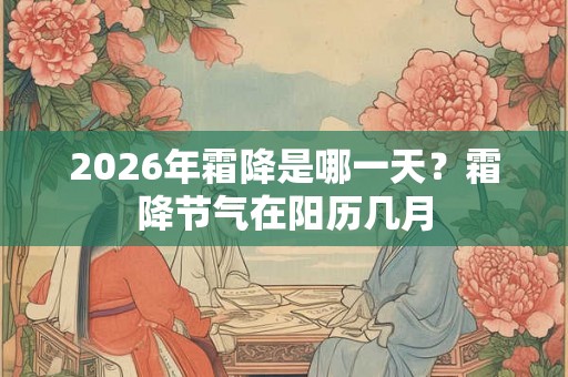 2026年霜降是哪一天?霜降节气在阳历几月 2026年霜降是哪一天?霜降节气在阳历几月