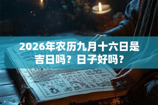 2026年农历九月十六日是吉日吗？日子好吗？