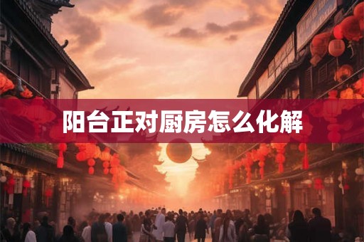 阳台正对厨房怎么化解