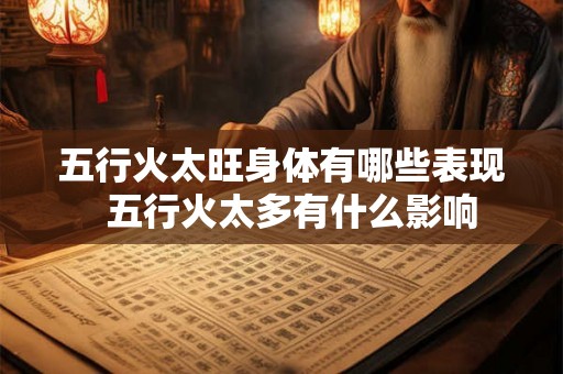 五行火太旺身体有哪些表现 五行火太多有什么影响 五行火太旺身体有哪些表现 五行火太多有什么影响