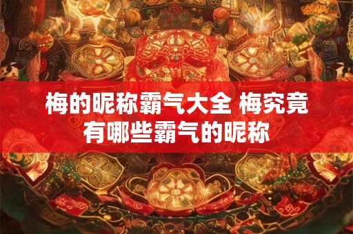 梅的昵称霸气大全 梅究竟有哪些霸气的昵称