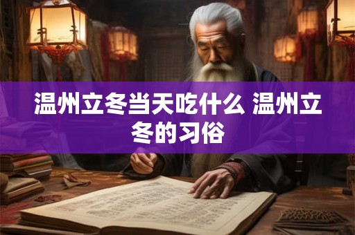 温州立冬当天吃什么 温州立冬的习俗 温州立冬当天吃什么 温州立冬的习俗