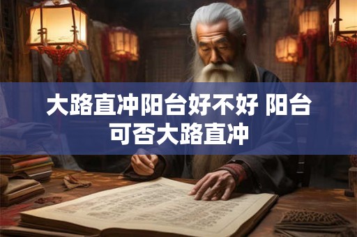 大路直冲阳台好不好 阳台可否大路直冲
