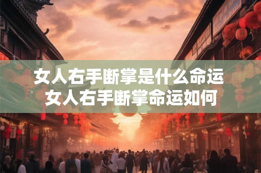 女人右手断掌是什么命运 女人右手断掌命运如何
