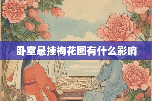 卧室悬挂梅花图有什么影响 卧室悬挂梅花图有什么影响