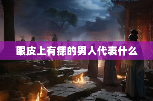 眼皮上有痣的男人代表什么